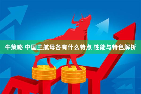 牛策略 中国三航母各有什么特点 性能与特色解析