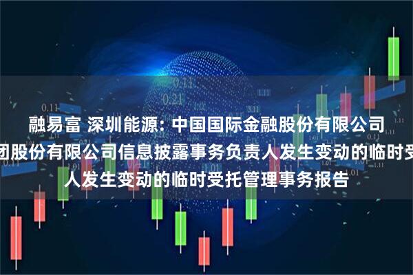融易富 深圳能源: 中国国际金融股份有限公司关于深圳能源集团股份有限公司信息披露事务负责人发生变动的临时受托管理事务报告