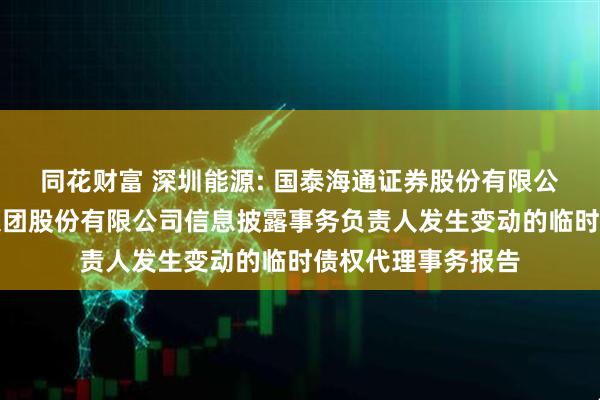 同花财富 深圳能源: 国泰海通证券股份有限公司关于深圳能源集团股份有限公司信息披露事务负责人发生变动的临时债权代理事务报告