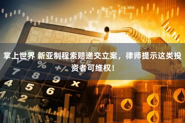 掌上世界 新亚制程索赔递交立案，律师提示这类投资者可维权！