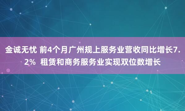 金诚无忧 前4个月广州规上服务业营收同比增长7.2%  租赁和商务服务业实现双位数增长