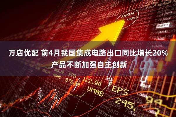 万店优配 前4月我国集成电路出口同比增长20% 产品不断加强自主创新