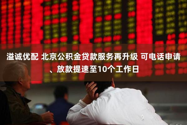 溢诚优配 北京公积金贷款服务再升级 可电话申请、放款提速至10个工作日