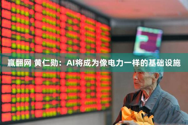 赢翻网 黄仁勋：AI将成为像电力一样的基础设施