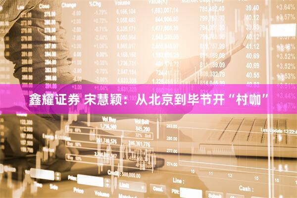 鑫耀证券 宋慧颖：从北京到毕节开“村咖”