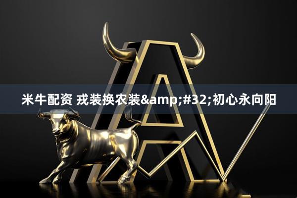 米牛配资 戎装换农装&#32;初心永向阳