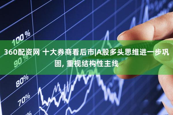 360配资网 十大券商看后市|A股多头思维进一步巩固, 重视结构性主线