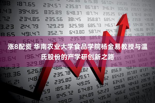 涨8配资 华南农业大学食品学院杨金易教授与温氏股份的产学研创新之路