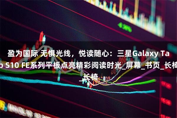 盈为国际 无惧光线，悦读随心：三星Galaxy Tab S10 FE系列平板点亮精彩阅读时光_屏幕_书页_长椅