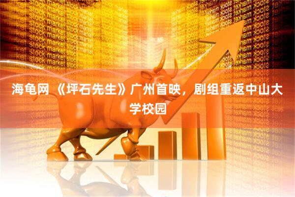 海龟网 《坪石先生》广州首映，剧组重返中山大学校园