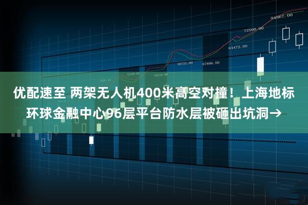 优配速至 两架无人机400米高空对撞！上海地标环球金融中心96层平台防水层被砸出坑洞→