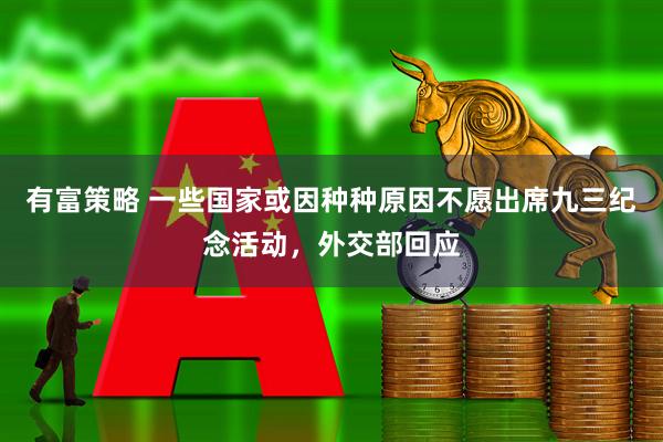 有富策略 一些国家或因种种原因不愿出席九三纪念活动，外交部回应
