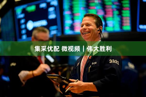 集采优配 微视频｜伟大胜利