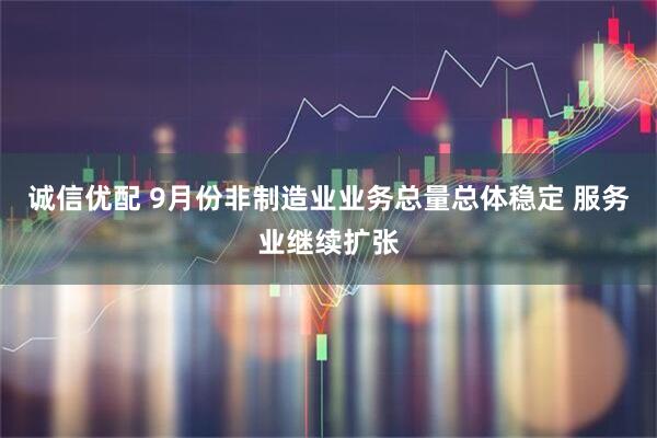 诚信优配 9月份非制造业业务总量总体稳定 服务业继续扩张