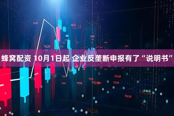 蜂窝配资 10月1日起 企业反垄断申报有了“说明书”