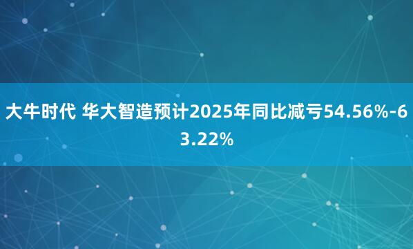 大牛时代 华大智造预计2025年同比减亏54.56%-63.22%