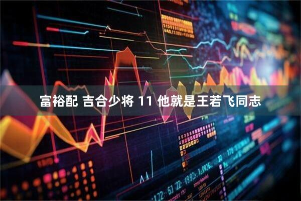 富裕配 吉合少将 11 他就是王若飞同志