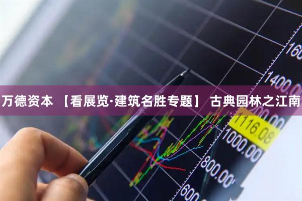 万德资本 【看展览·建筑名胜专题】 古典园林之江南