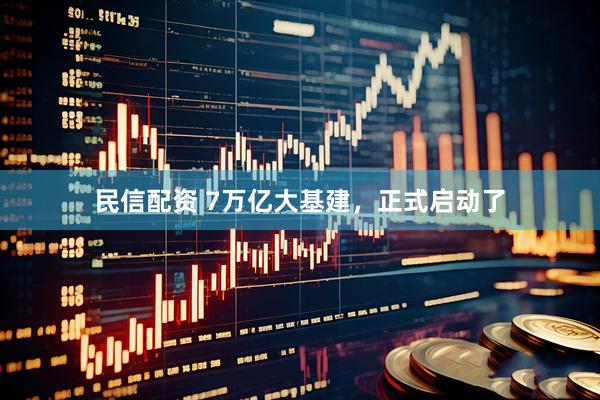民信配资 7万亿大基建，正式启动了